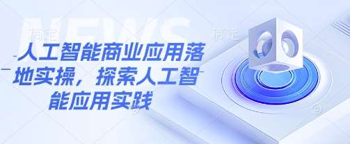 人工智能商业应用落地实操，探索人工智能应用实践-靠谱项目库
