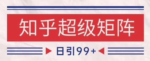 知乎超级矩阵玩法引流高质量精准粉SEO覆盖,日变现1k+【揭秘】-靠谱项目库