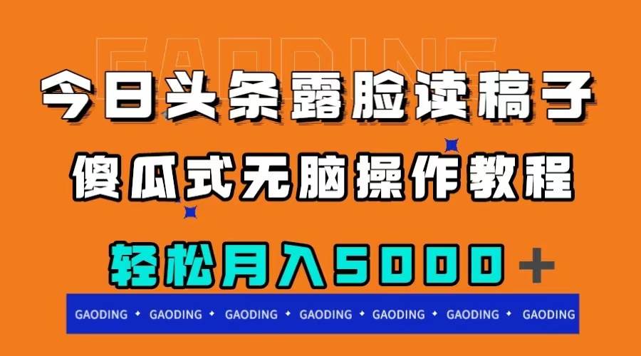 （7857期）今日头条露脸读稿月入5000＋，傻瓜式无脑操作教程-靠谱项目库