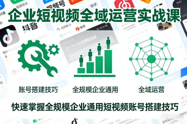 企业短视频全域运营实战课，快速掌握全规模企业通用短视频账号搭建技巧-靠谱项目库