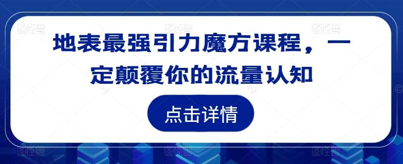 地表最强引力魔方课程,一定颠覆你的流量认知-靠谱项目库