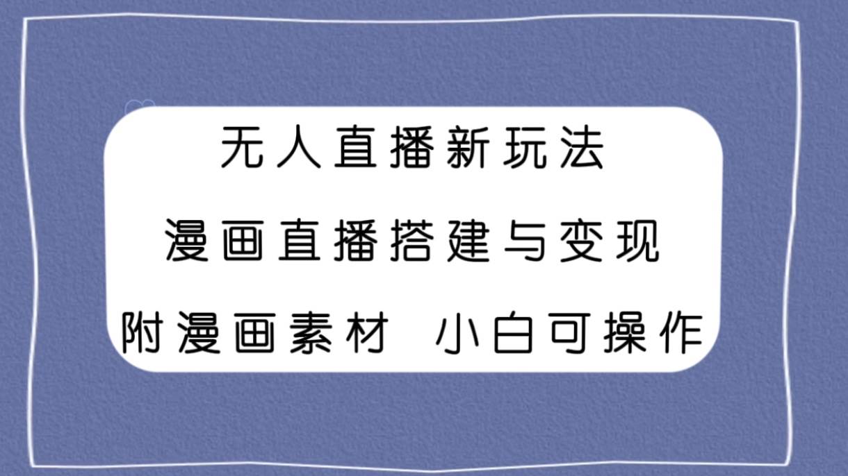无人直播新玩法，漫画直播搭建与变现，附漫画素材小白也可操作-靠谱项目库