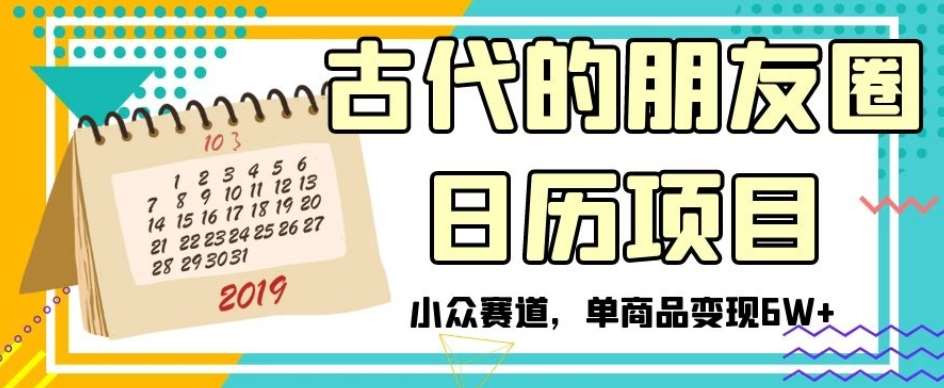古代的朋友圈日历项目,小众赛道,单商品变现6W+【揭秘】-靠谱项目库