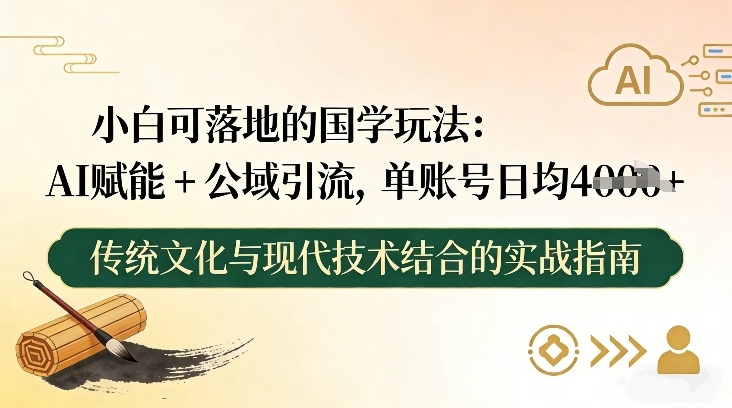 小白可落地的国学玩法:AI赋能+公域引流,单账号日均4张-靠谱项目库
