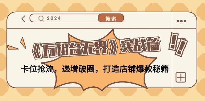 （12437期）《万相台无界》实战篇：卡位抢流，递增破圈，打造店铺爆款秘籍-无水印-靠谱项目库
