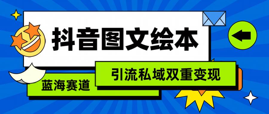 （9309期）抖音图文绘本，简单搬运复制，引流私域双重变现（教程+资源）-靠谱项目库