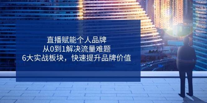 （14365期）直播赋能个人品牌，从0到1解决流量难题，6大实战板块，快速提升品牌价值-靠谱项目库