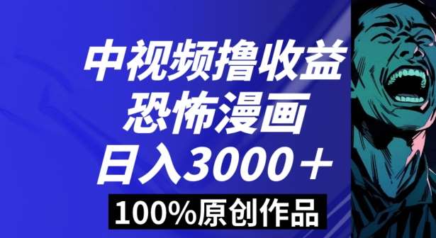 恐怖漫画中视频暴力撸收益，日入3000＋，100%原创玩法，小白轻松上手多种变现方式【揭秘】-靠谱项目库