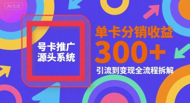 号卡推广源头系统,单卡分销收益3张+,引流到变现全流程拆解【揭秘】-靠谱项目库