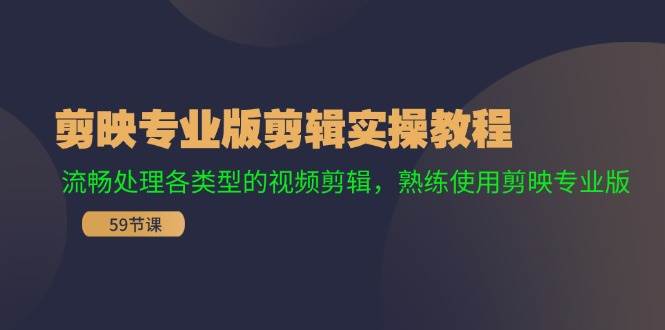（11969期）剪映专业版剪辑实操教程：流畅处理各类型的视频剪辑，熟练使用剪映专业版-靠谱项目库