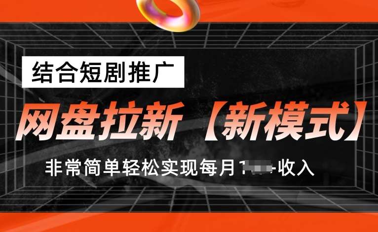 网盘拉新【新模式】，结合短剧推广，听话照做，非常简单轻松实现每月1w+收入【揭秘】-靠谱项目库