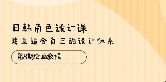 (10641期)日韩 角色设计课:第8期绘画教程,建立适合自己的设计体系(38节课)-靠谱项目库
