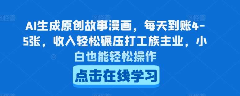AI生成原创故事漫画，每天到账4-5张，收入轻松碾压打工族主业，小白也能轻松操作【揭秘】-靠谱项目库