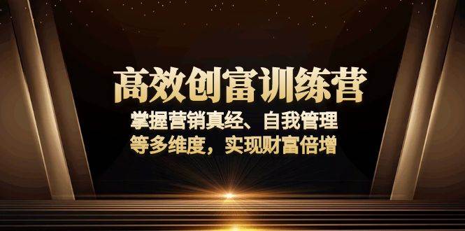 （13911期）高效创富训练营：掌握营销真经、自我管理等多维度，实现财富倍增-靠谱项目库