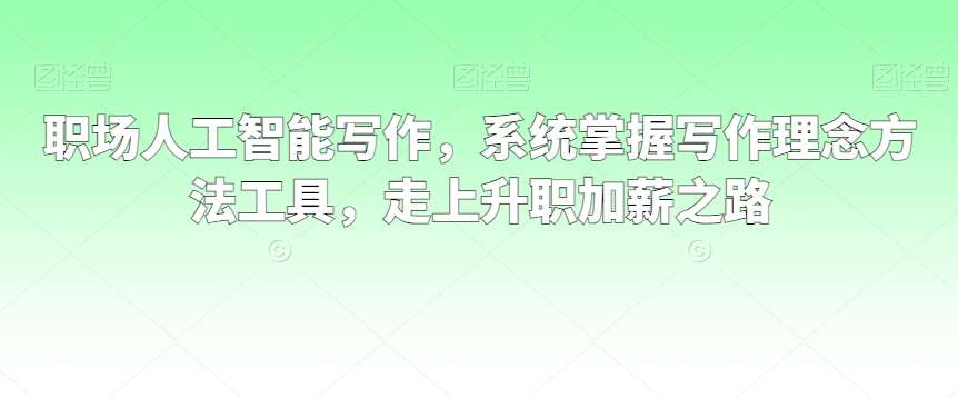 职场人工智能写作，系统掌握写作理念方法工具，走上升职加薪之路-靠谱项目库