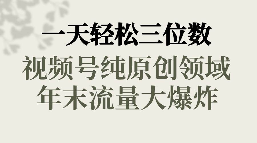 一天轻松三位数，视频号纯原创领域，春节童子送祝福，年末流量大爆炸-靠谱项目库
