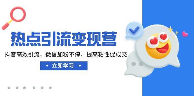 热点引流变现营，抖音高效引流，微信加粉不停，提高粘性促成交-靠谱项目库
