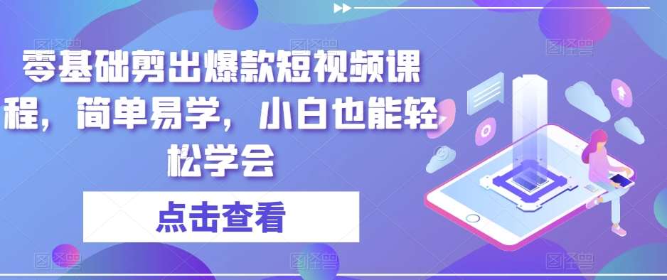 零基础剪出爆款短视频课程，简单易学，小白也能轻松学会-靠谱项目库