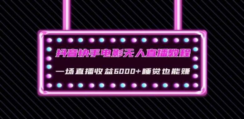 抖音快手电影无人直播教程：一场直播收益6000+睡觉也能赚(教程+软件)【揭秘】-靠谱项目库