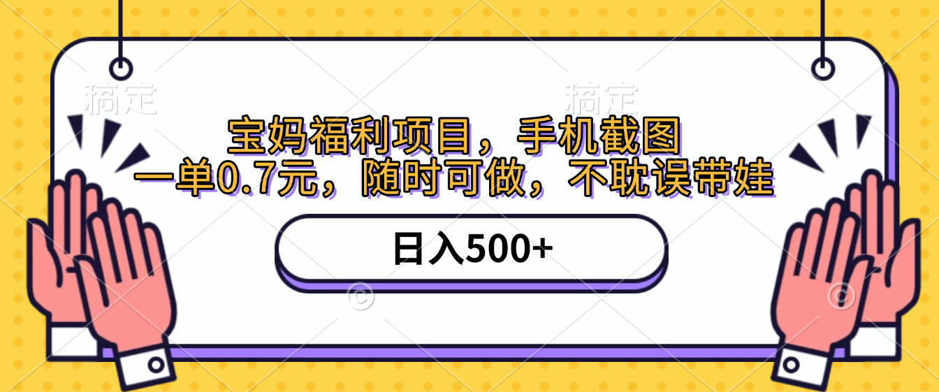 手机截图,宝妈福利项目,一单0.7元,随时可做,不耽误带娃,日入500+-靠谱项目库