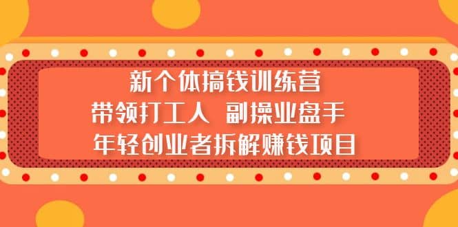 新个体搞钱训练营:带领打工人 副操业盘手 年轻创业者拆解赚钱项目-靠谱项目库