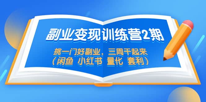 副业变现训练营2期，挑一门好副业，三周干起来（闲鱼 小红书 量化 套利）-靠谱项目库