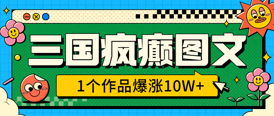 三国疯癫图文，1个作品爆涨10W+，3分钟教会你，趁着风口无脑冲（附详细教学）-靠谱项目库