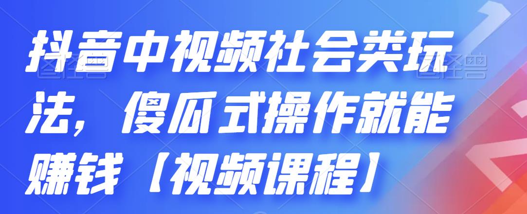 抖音中视频社会类玩法,傻瓜式操作就能赚钱【视频课程】-靠谱项目库