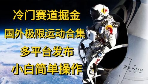 冷门赛道掘金,极限运动合集,多平台发布,小白简单操作-靠谱项目库
