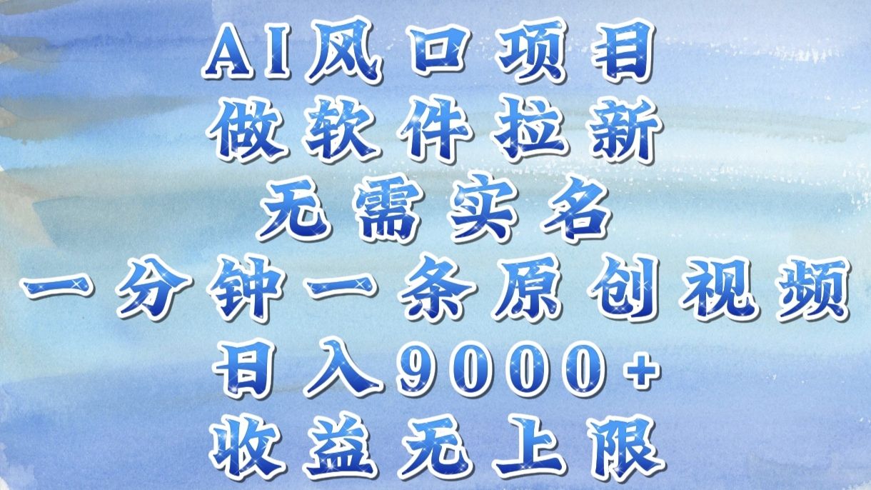 AI风口项目,做软件拉新,无需实名,一分钟一条原创视频,日入9000+,收益无上限-靠谱项目库