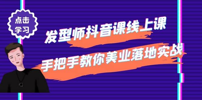 发型师抖音课线上课,手把手教你美业落地实战【41节视频课】-靠谱项目库