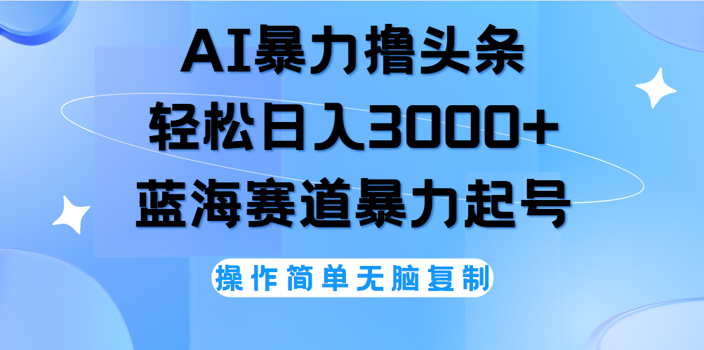 AI撸头条,轻松日入3000+无脑操作,当天起号,第二天见收益。-靠谱项目库