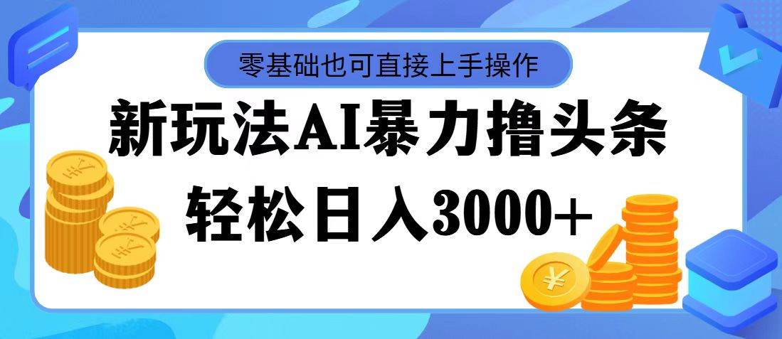 AI暴力撸头条，当天起号，第二天见收益，轻松日入3000+-靠谱项目库