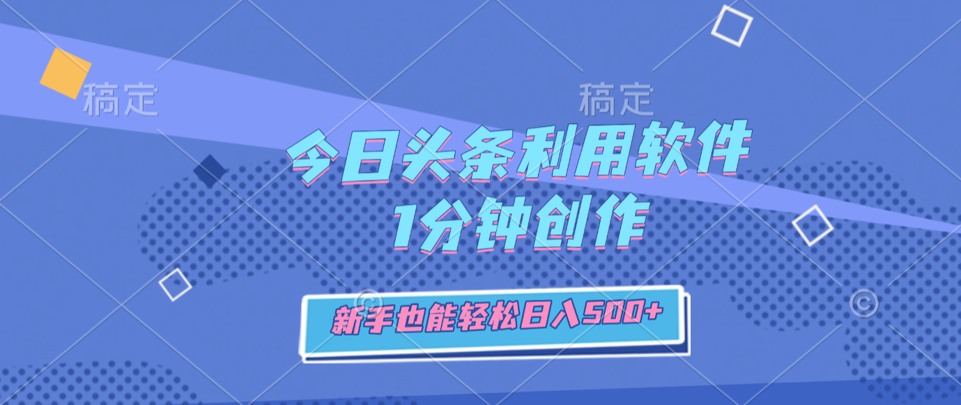 今日头条利用软件,1分钟创作,新手也能轻松日入500+-靠谱项目库