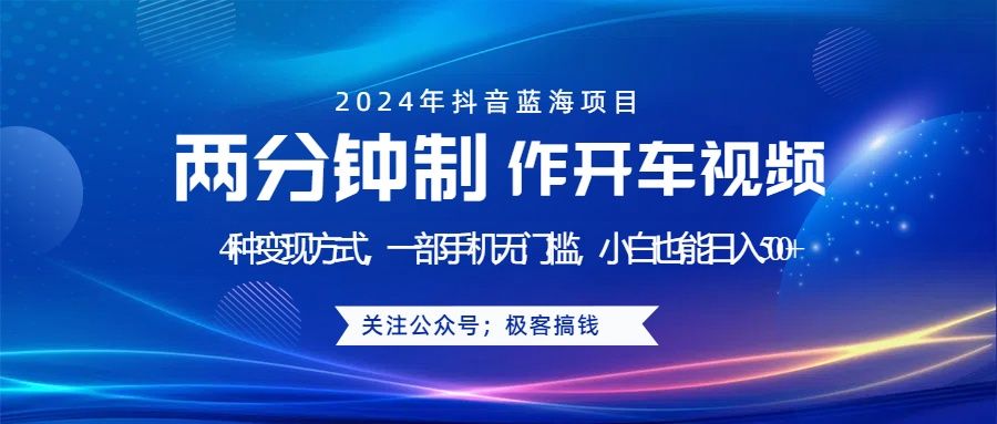 蓝海项目发布开车视频，两分钟一个作品，多种变现方式，一部手机无门槛小白也能日入500+-靠谱项目库