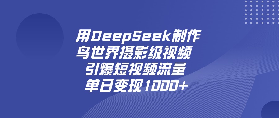 用DeepSeek，制作鸟世界摄影级视频，引爆短视频流量，单日变现1000+-靠谱项目库