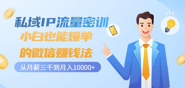 私域IP流量密训：小白也能爆单的微信赚钱法，从月薪三千到月入10000+-靠谱项目库