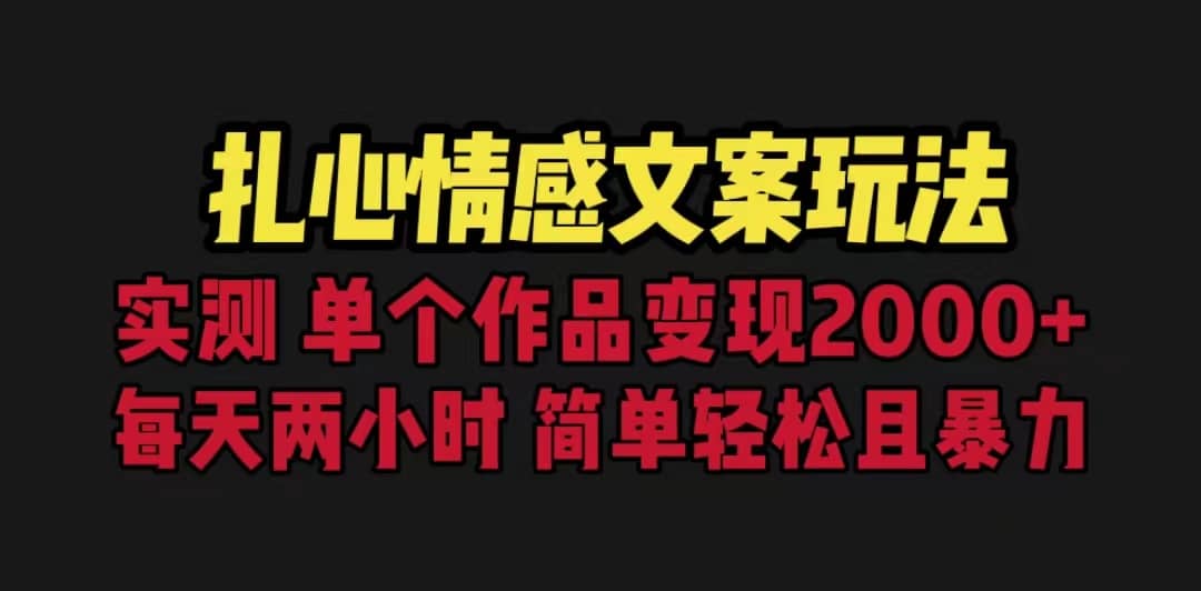 扎心情感文案玩法，单个作品变现5000+，一分钟一条原创作品，流量爆炸-靠谱项目库