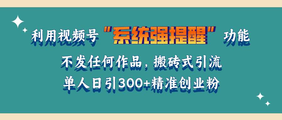 利用视频号“系统强提醒”功能，引流精准创业粉，无需发布任何作品，单人日引流300+精准创业粉-靠谱项目库