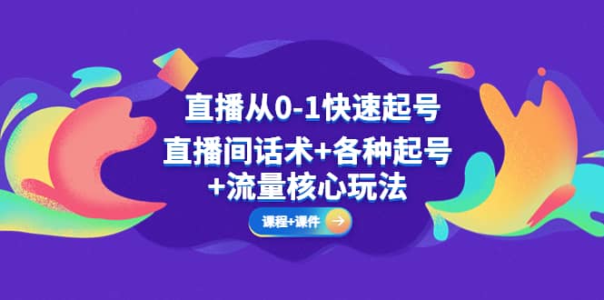 直播从0-1快速起号，直播间话术+各种起号+流量核心玩法(全套课程+课件)-靠谱项目库