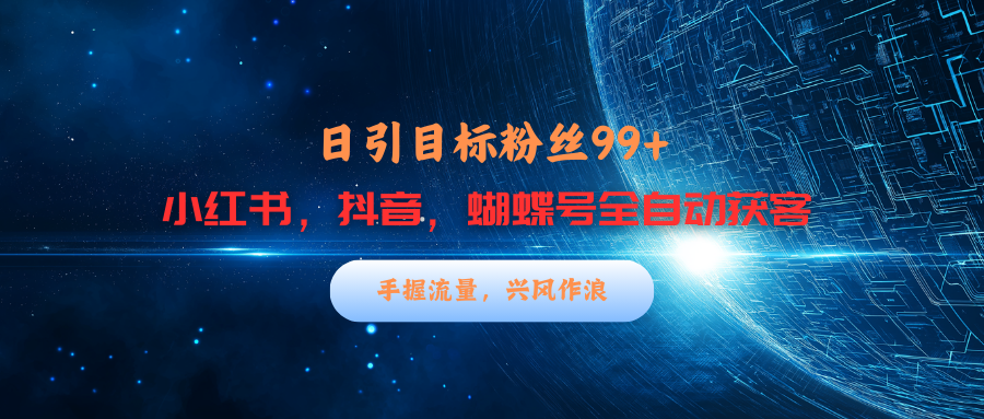 小红书,抖音,蝴蝶号三大平台全自动精准引流获客,每天吸引目标客户99+-靠谱项目库