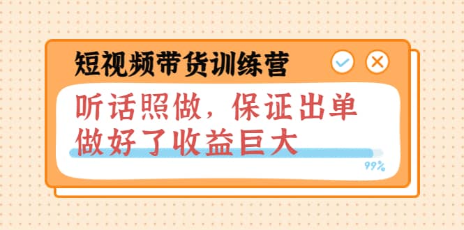 短视频带货训练营：听话照做，保证出单，做好了收益巨大（第8+9+10期）-靠谱项目库