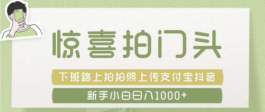 惊喜拍 门头 , 下班路上拍拍照片, 上 传 到 支付宝和抖音新手日入 1000+-靠谱项目库