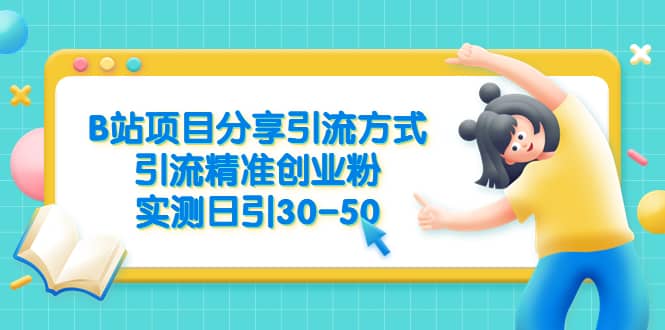 B站项目分享引流方式，引流精准创业粉，实测日引30-50-靠谱项目库