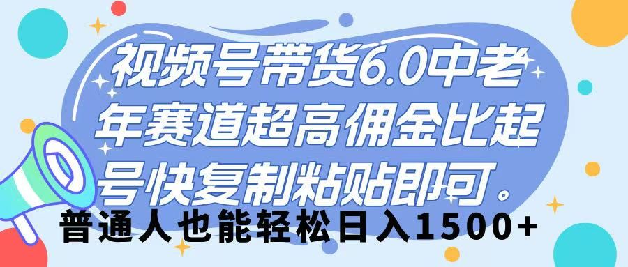 视频号带货 6.0,中老年赛道,超高佣金比,起号快,复制粘贴即可,普通人也能轻松日入 1500➕-靠谱项目库