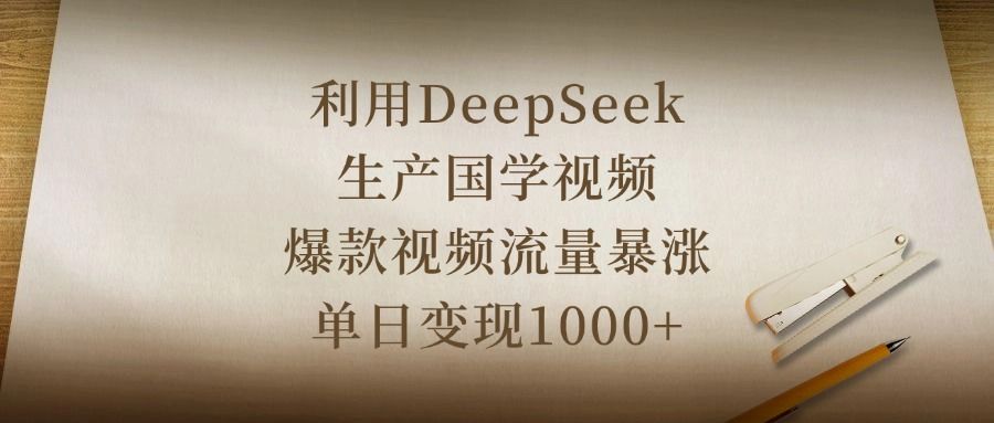 利用DeepSeek生产国学视频,爆款视频流量暴涨,单日变现1000+-靠谱项目库