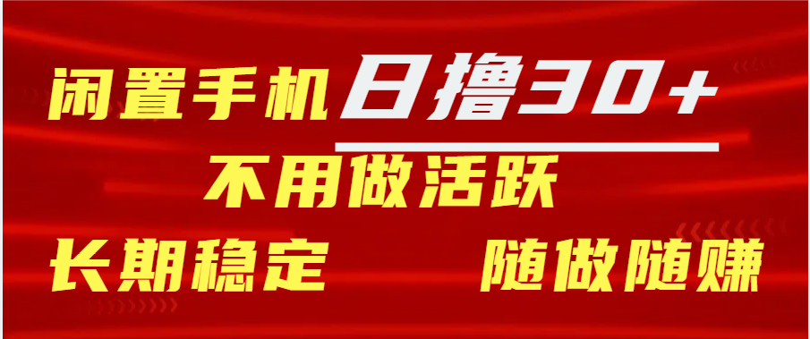 闲置手机日撸30+天 不用做活跃 长期稳定   随做随赚-靠谱项目库