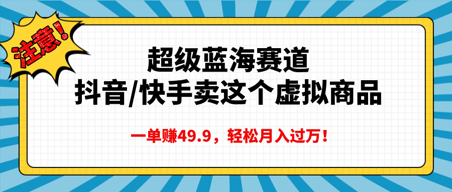超级蓝海赛道,抖音快手卖这个虚拟商品,一单赚49.9,轻松月入过万-靠谱项目库