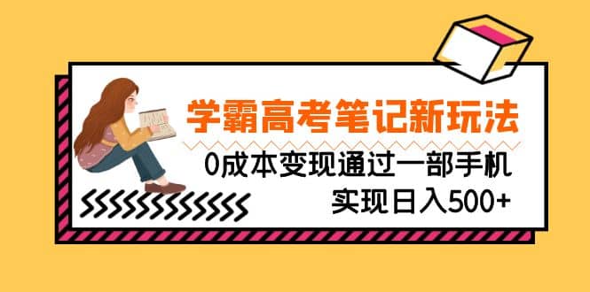 刚需高利润副业,学霸高考笔记新玩法,0成本变现通过一部手机实现日入500+-靠谱项目库