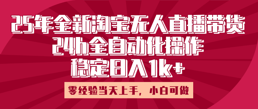25年全新淘宝无人直播,全自动化操作,零经验当天上手,日入1k+-靠谱项目库
